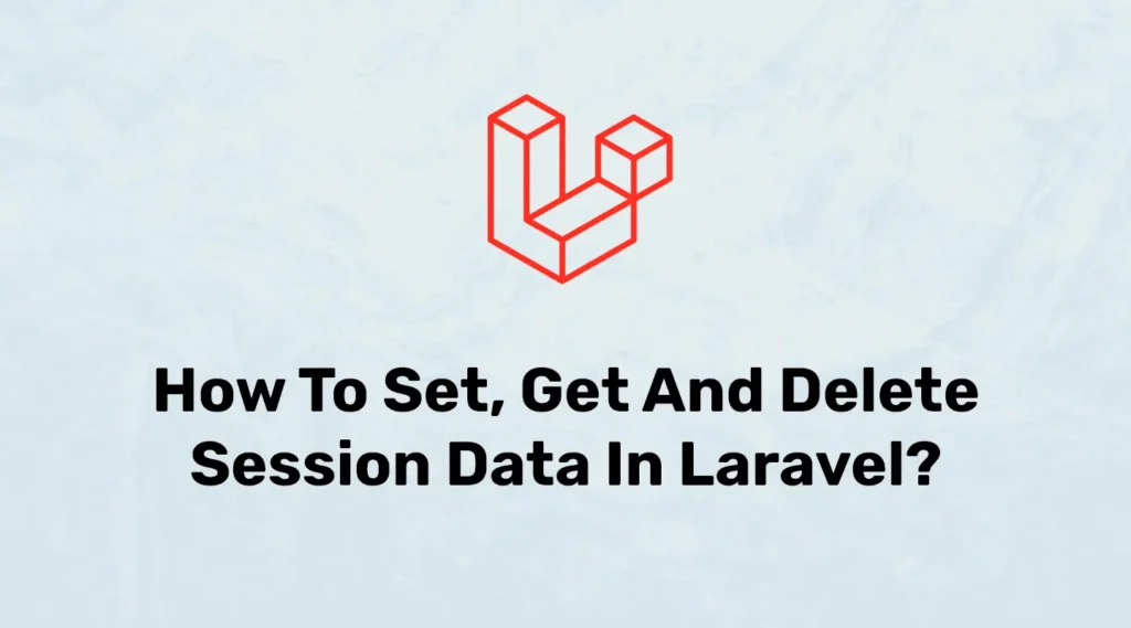 Store, Retrieve, and Delete Data From Session In Laravel